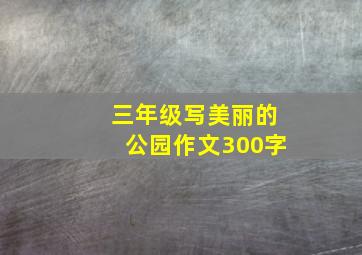 三年级写美丽的公园作文300字