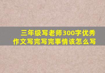 三年级写老师300字优秀作文写完写完事情该怎么写