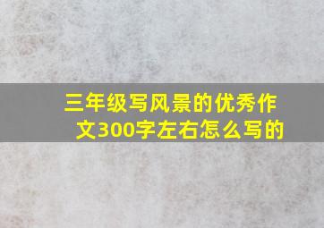 三年级写风景的优秀作文300字左右怎么写的