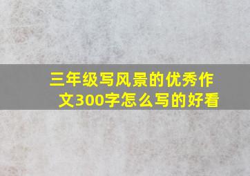 三年级写风景的优秀作文300字怎么写的好看