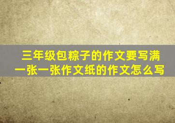 三年级包粽子的作文要写满一张一张作文纸的作文怎么写