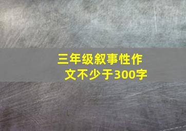 三年级叙事性作文不少于300字