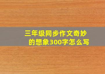 三年级同步作文奇妙的想象300字怎么写