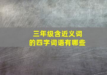 三年级含近义词的四字词语有哪些