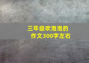 三年级吹泡泡的作文300字左右