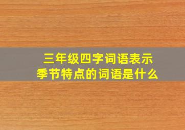 三年级四字词语表示季节特点的词语是什么