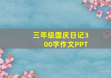 三年级国庆日记300字作文PPT