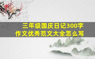 三年级国庆日记300字作文优秀范文大全怎么写