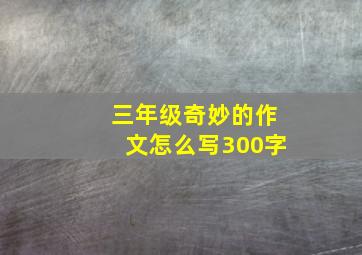 三年级奇妙的作文怎么写300字