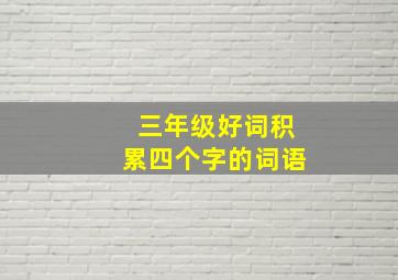 三年级好词积累四个字的词语