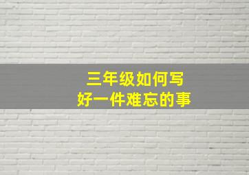 三年级如何写好一件难忘的事