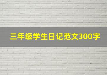 三年级学生日记范文300字