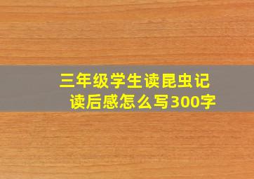 三年级学生读昆虫记读后感怎么写300字