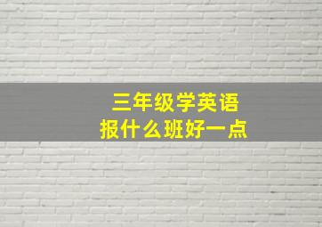 三年级学英语报什么班好一点