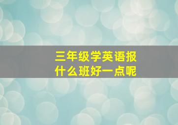 三年级学英语报什么班好一点呢