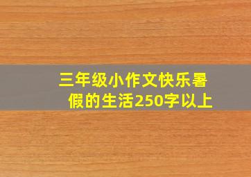 三年级小作文快乐暑假的生活250字以上