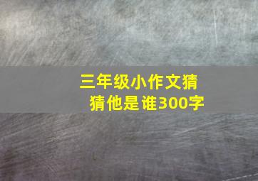 三年级小作文猜猜他是谁300字