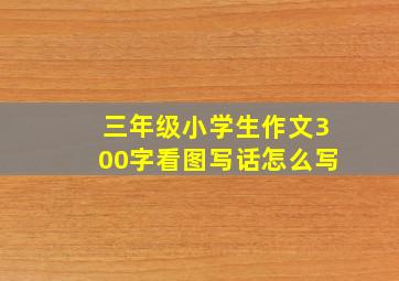 三年级小学生作文300字看图写话怎么写