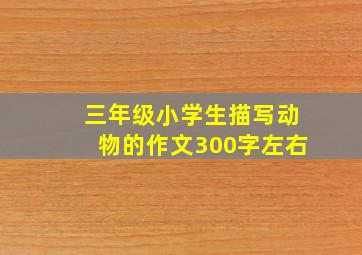 三年级小学生描写动物的作文300字左右