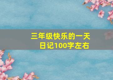 三年级快乐的一天日记100字左右