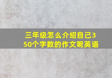 三年级怎么介绍自己350个字数的作文呢英语