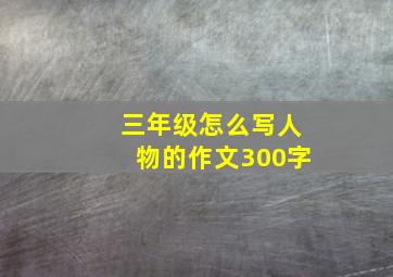 三年级怎么写人物的作文300字