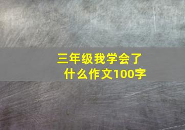 三年级我学会了什么作文100字