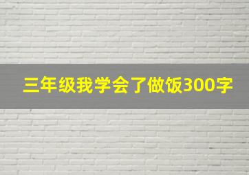 三年级我学会了做饭300字