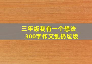 三年级我有一个想法300字作文乱扔垃圾