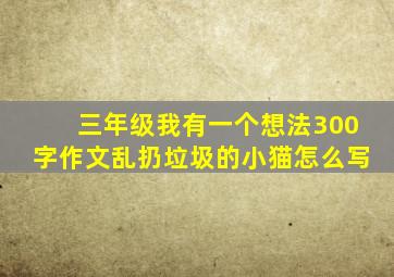 三年级我有一个想法300字作文乱扔垃圾的小猫怎么写