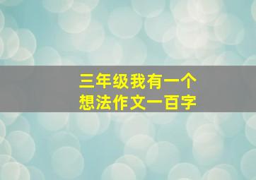 三年级我有一个想法作文一百字