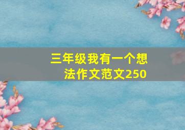 三年级我有一个想法作文范文250