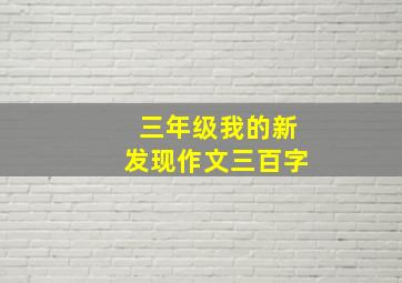 三年级我的新发现作文三百字