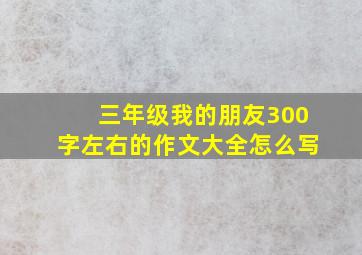 三年级我的朋友300字左右的作文大全怎么写