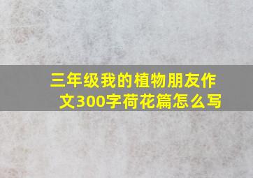 三年级我的植物朋友作文300字荷花篇怎么写