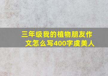 三年级我的植物朋友作文怎么写400字虞美人