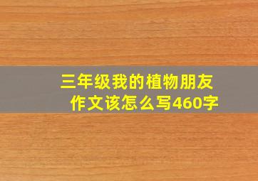 三年级我的植物朋友作文该怎么写460字