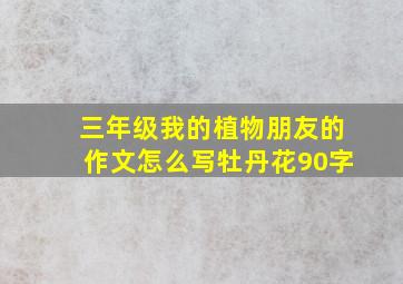 三年级我的植物朋友的作文怎么写牡丹花90字