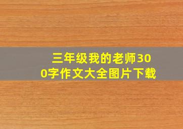 三年级我的老师300字作文大全图片下载