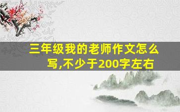 三年级我的老师作文怎么写,不少于200字左右