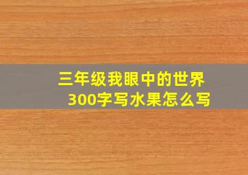 三年级我眼中的世界300字写水果怎么写