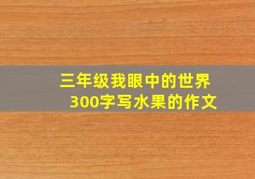 三年级我眼中的世界300字写水果的作文