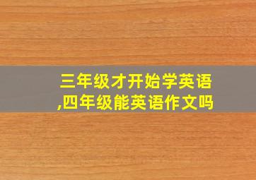 三年级才开始学英语,四年级能英语作文吗