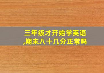 三年级才开始学英语,期末八十几分正常吗