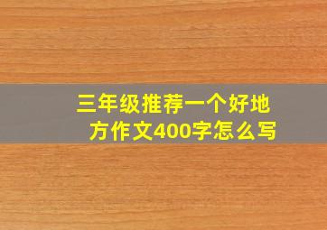 三年级推荐一个好地方作文400字怎么写