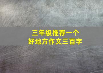 三年级推荐一个好地方作文三百字