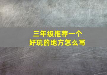 三年级推荐一个好玩的地方怎么写