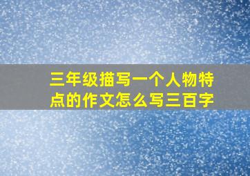 三年级描写一个人物特点的作文怎么写三百字