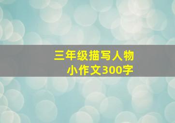 三年级描写人物小作文300字