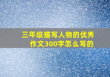 三年级描写人物的优秀作文300字怎么写的